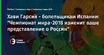 Хави Гарсия - болельщикам Испании: "Чемпионат мира-2018 изменит ваше представление о России"