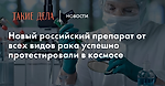 Новый российский препарат от всех видов рака успешно протестировали в космосе