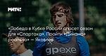 «Победа в Кубке России спасет сезон для «Спартака». Пройти «Динамо» реально» — Яковлев