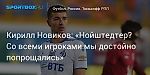 Футбол. Кирилл Новиков: «Нойштедтер? Со всеми игроками мы достойно попрощались»