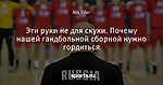 Эти руки не для скуки. Почему нашей гандбольной сборной нужно гордиться