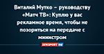 Виталий Мутко – руководству «Матч ТВ»: Куплю у вас рекламное время, чтобы не позориться на передаче с министром