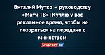 Виталий Мутко – руководству «Матч ТВ»: Куплю у вас рекламное время, чтобы не позориться на передаче с министром