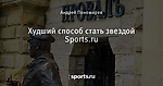 Худший способ стать звездой Sports.ru