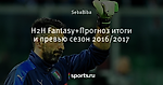 H2H Fantasy+Прогноз итоги и превью сезон 2016/2017