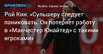 Футбол. Рой Кин: «Сульшеру следует паниковать. Он потеряет работу в «Манчестер Юнайтед» с такими игроками»