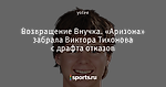 Возвращение Внучка. «Аризона» забрала Виктора Тихонова с драфта отказов