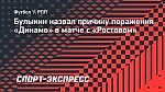 Булыкин назвал причину поражения «Динамо» в матче с «Ростовом»