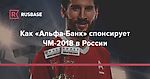 Как «Альфа-Банк» спонсирует ЧМ-2018 в России | Rusbase