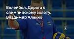 Волейбол. Дорога к олимпийскому золоту. Владимир Алекно