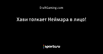 Хави толкает Неймара в лицо! - Блог DraftGaming - Блоги - Sports.ru