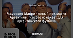Маурисио Макри - новый президент Аргентины. Что это означает для аргентинского футбола