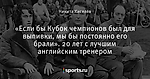 «Если бы Кубок чемпионов был для выпивки, мы бы постоянно его брали». 20 лет с лучшим английским тренером