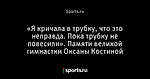 «Я кричала в трубку, что это неправда. Пока трубку не повесили». Памяти великой гимнастки Оксаны Костиной