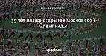 35 лет назад: открытие московской Олимпиады