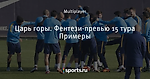Царь горы. Фентези-превью 15 тура Примеры