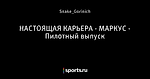 НАСТОЯЩАЯ КАРЬЕРА - МАРКУС - Пилотный выпуск