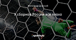 У сборной России все плохо