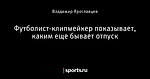 Футболист-клипмейкер показывает, каким еще бывает отпуск