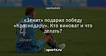 «Зенит» подарил победу «Краснодару». Кто виноват и что делать?