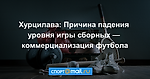 Хурцилава: Причина падения уровня игры сборных — коммерциализация футбола