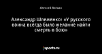 Александр Шлеменко: «У русского воина всегда было желание найти смерть в бою»