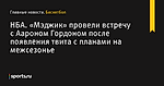 «Мэджик» провели встречу с Аароном Гордоном после появления твита с планами на межсезонье, НБА - Баскетбол - Sports.ru