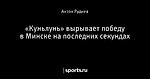 «Куньлунь» вырывает победу в Минске на последних секундах