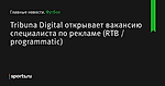 Tribuna Digital открывает вакансию специалиста по рекламе (RTB / programmatic)