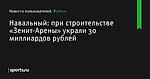 Навальный: при строительстве «Зенит-Арены» украли 30 миллиардов рублей - Новости пользователей - Футбол - Sports.ru