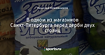 В одном из магазинов Санкт-Петербурга перед дерби двух столиц