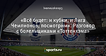 «Всё будет: и кубки, и Лига Чемпионов, посмотрим». Разговор с болельщиками «Тоттенхэма»