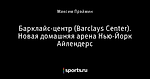 Барклайс-центр (Barclays Center). Новая домашняя арена Нью-Йорк Айлендерс