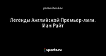 Легенды Английской Премьер-лиги. Иан Райт