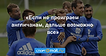«Если не проиграем англичанам, дальше возможно все»