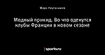 Модный прикид. Во что оденутся клубы Франции в новом сезоне