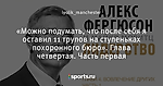 «Можно подумать, что после себя я оставил 11 трупов на ступеньках похоронного бюро». Глава четвертая. Часть первая