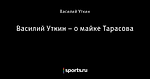 Василий Уткин – о майке Тарасова