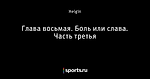 Глава восьмая. Боль или слава. Часть третья