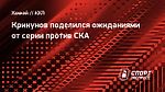 Крикунов поделился ожиданиями от серии против СКА