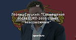 Леонид Слуцкий: “Совмещение после EURO-2016 станет невозможным”