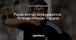 Рауль всегда возвращается. Легенде «Реала» – сорок