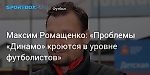 Футбол. Максим Ромащенко: «Проблемы «Динамо» кроются в уровне футболистов»