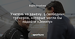 Учитель на замену. 5 свободных тренеров, которые могли бы подойти «Зениту»
