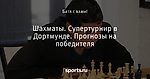 Шахматы. Супертурнир в Дортмунде. Прогнозы на победителя - Ставки от Батьки-2 - Блоги - Sports.ru
