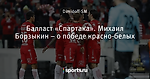 Балласт «Спартака». Михаил Борзыкин – о победе красно-белых