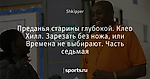 Преданья старины глубокой. Клео Хилл. Зарезать без ножа, или Времена не выбирают. Часть седьмая