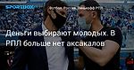 Футбол. Деньги выбирают молодых. В РПЛ больше нет аксакалов