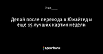 Депай после перехода в Юнайтед и еще 15 лучших картин недели
