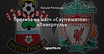 Прогноз на матч «Саутгемптон» - «Ливерпуль»